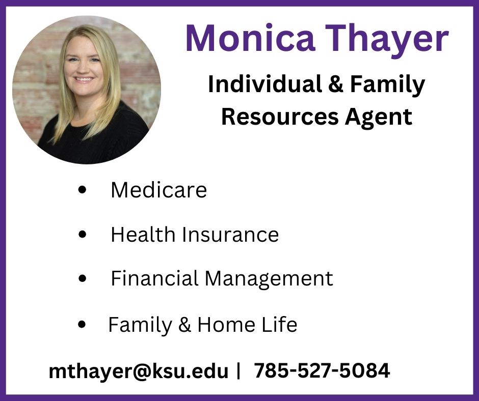 Need a speaker? Monica Thayer, Individual & Family Resources Agent can cover Medicare, Health Insurance, Financial Management, and Family and Home life. Contact Monica at mthayer @ksu.edu or 785-527-5084